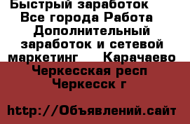 !!!Быстрый заработок!!! - Все города Работа » Дополнительный заработок и сетевой маркетинг   . Карачаево-Черкесская респ.,Черкесск г.
